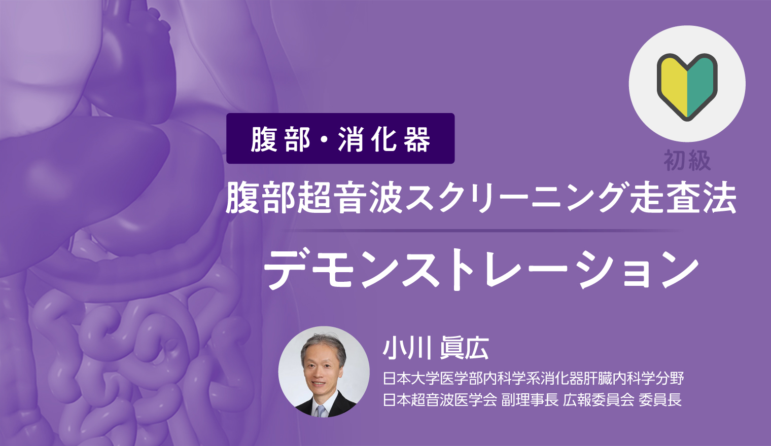 腹部超音波スクリーニング走査法（1）デモンストレーション 小川 眞広（日本大学医学部内科学系消化器肝臓内科学分野 / 日本超音波医学会 副理事長 広報委員会 委員長）