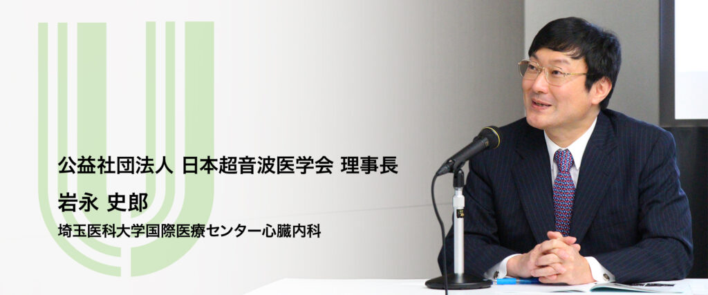 公益社団法人 日本超音波医学会 理事長岩永 史郎
埼玉医科大学国際医療センター心臓内科